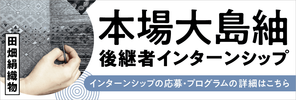 本場大島紬（田畑絹織物）後継者インターンシップ！美大芸大就活にお勧め