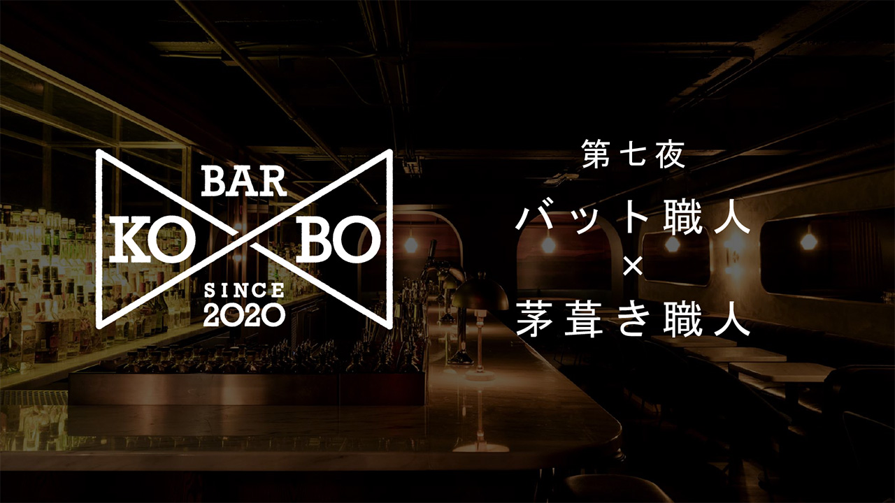 【Bar KO-BO 第七夜】バット職人×茅葺き職人